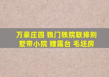 万豪庄园 独门独院联排别墅带小院 赠露台 毛坯房